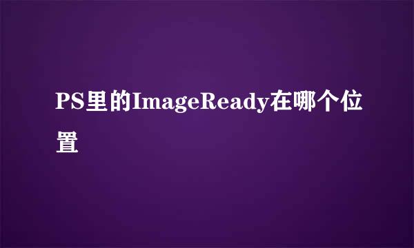 PS里的ImageReady在哪个位置