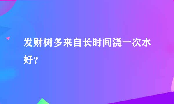 发财树多来自长时间浇一次水好？