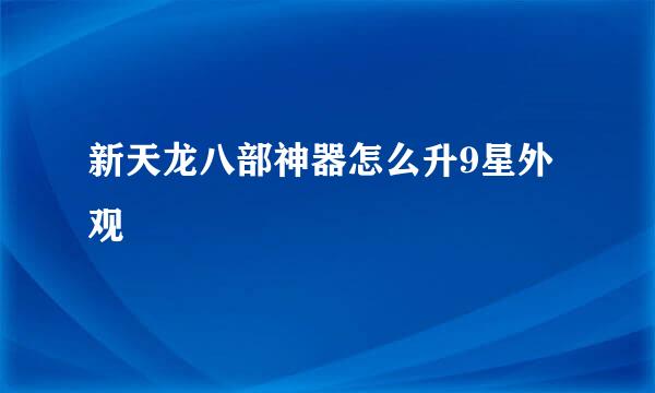 新天龙八部神器怎么升9星外观