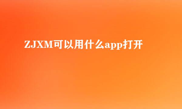 ZJXM可以用什么app打开