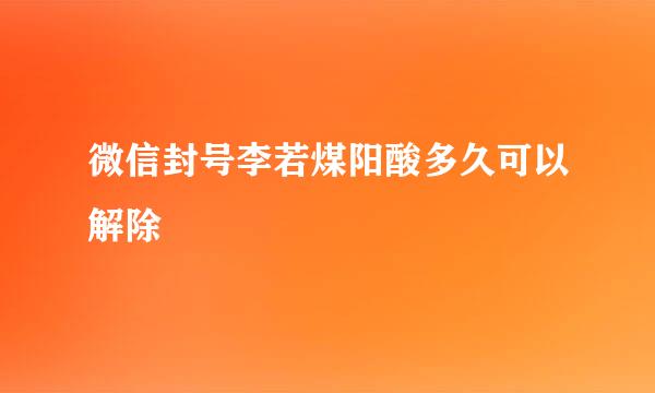 微信封号李若煤阳酸多久可以解除