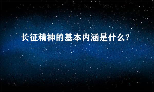 长征精神的基本内涵是什么?