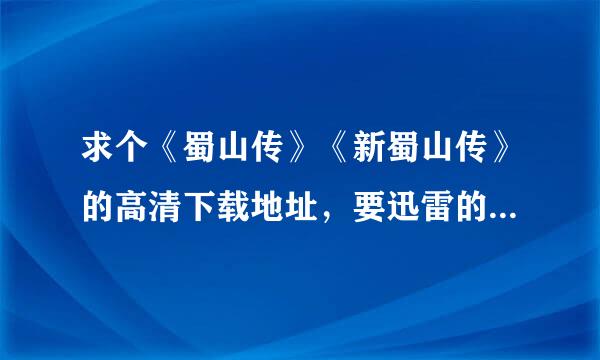 求个《蜀山传》《新蜀山传》的高清下载地址，要迅雷的B来自T，其他不要。