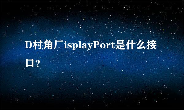 D村角厂isplayPort是什么接口？