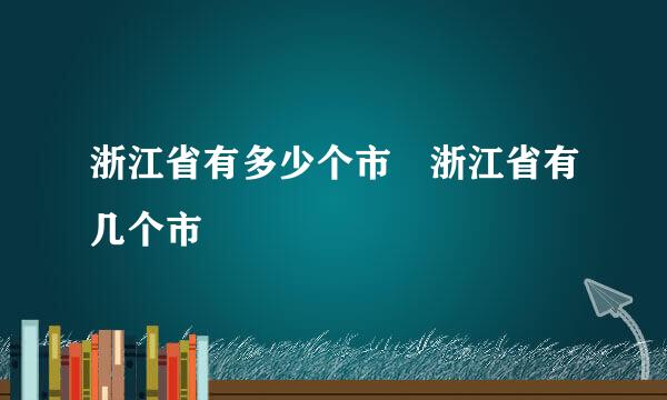 浙江省有多少个市 浙江省有几个市