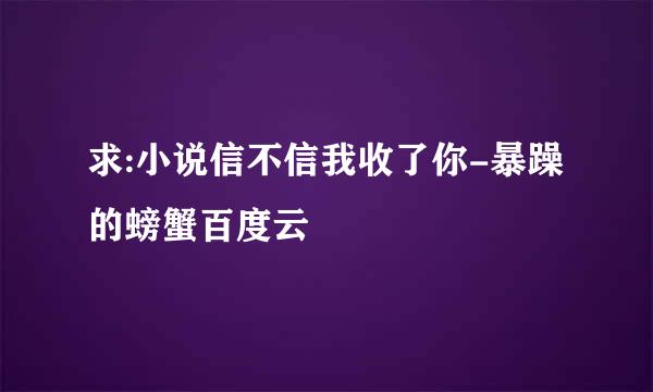 求:小说信不信我收了你-暴躁的螃蟹百度云