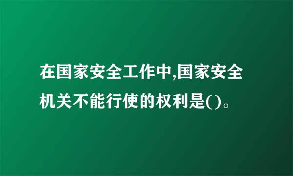 在国家安全工作中,国家安全机关不能行使的权利是()。