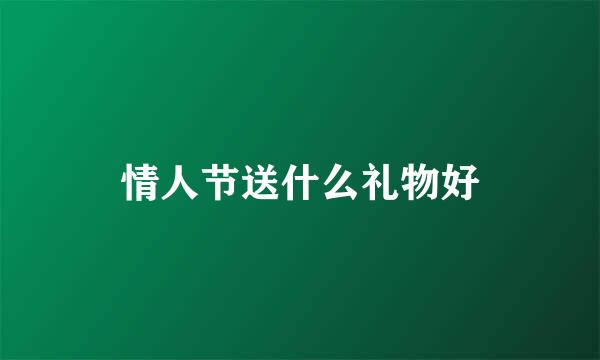 情人节送什么礼物好