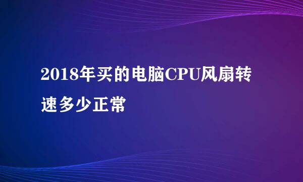 2018年买的电脑CPU风扇转速多少正常