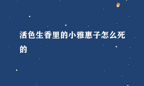 活色生香里的小雅惠子怎么死的