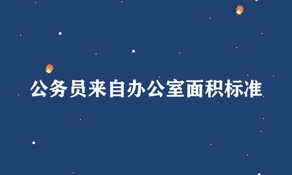 公务员来自办公室面积标准