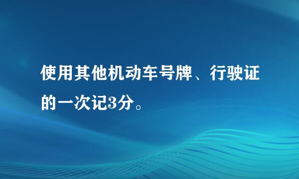 使用其他机动车号牌、行驶证的一次记3分。