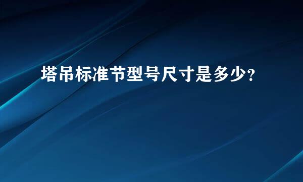 塔吊标准节型号尺寸是多少？