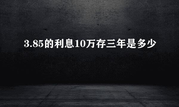 3.85的利息10万存三年是多少