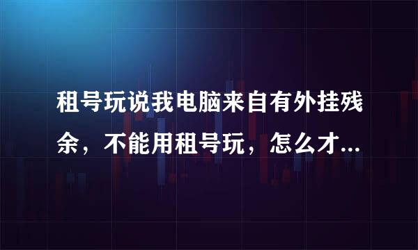 租号玩说我电脑来自有外挂残余，不能用租号玩，怎么才能彻底清除外挂残余