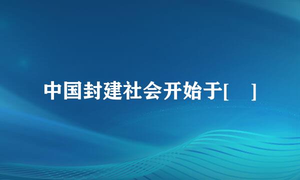 中国封建社会开始于[ ]