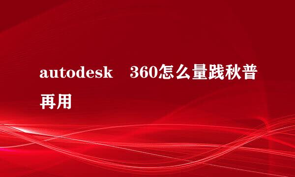 autodesk 360怎么量践秋普再用