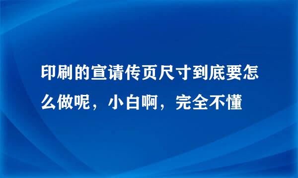 印刷的宣请传页尺寸到底要怎么做呢，小白啊，完全不懂