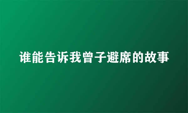 谁能告诉我曾子避席的故事