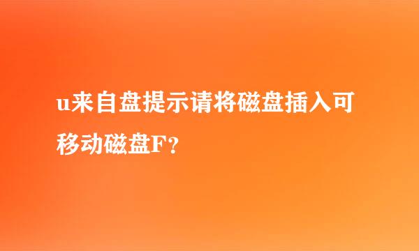 u来自盘提示请将磁盘插入可移动磁盘F？