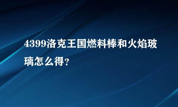 4399洛克王国燃料棒和火焰玻璃怎么得？