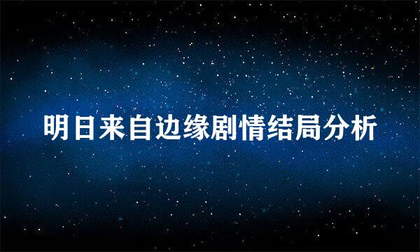 明日来自边缘剧情结局分析