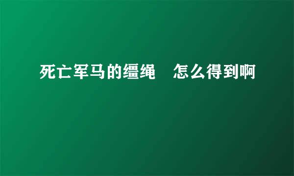 死亡军马的缰绳 怎么得到啊