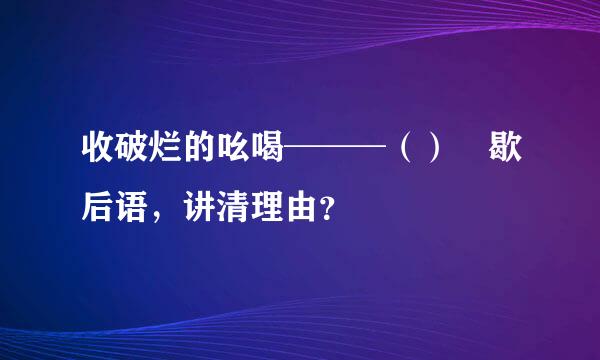 收破烂的吆喝───（） 歇后语，讲清理由？