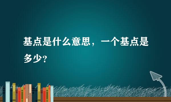 基点是什么意思，一个基点是多少？