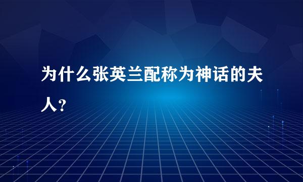 为什么张英兰配称为神话的夫人？