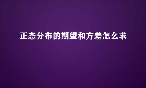 正态分布的期望和方差怎么求