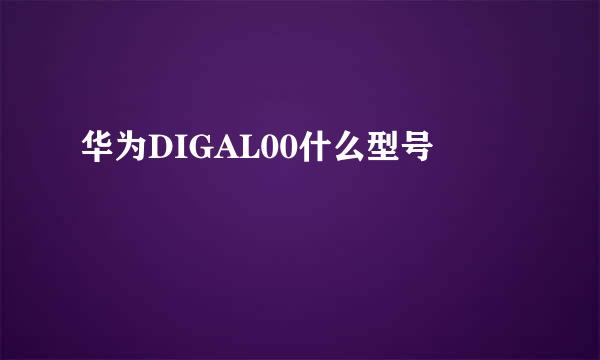 华为DIGAL00什么型号