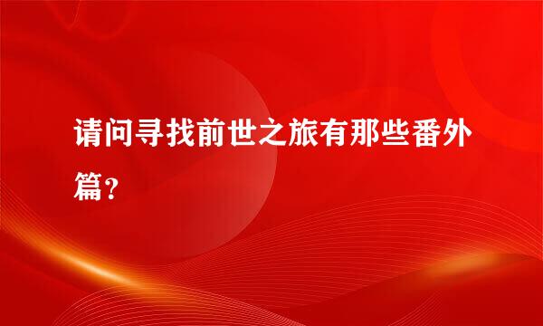 请问寻找前世之旅有那些番外篇？