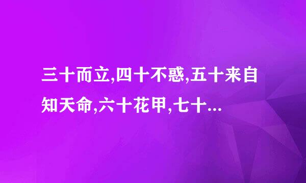 三十而立,四十不惑,五十来自知天命,六十花甲,七十古来稀,八十耄耋