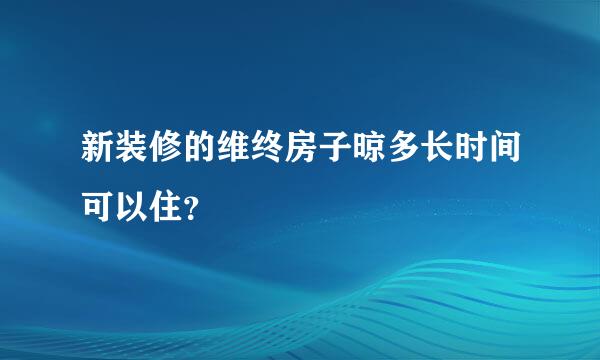 新装修的维终房子晾多长时间可以住？