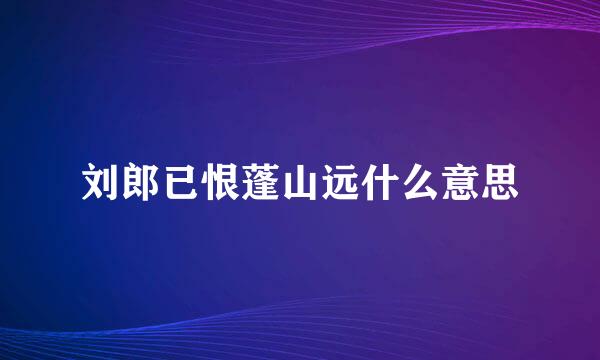 刘郎已恨蓬山远什么意思