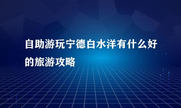 自助游玩宁德白水洋有什么好的旅游攻略