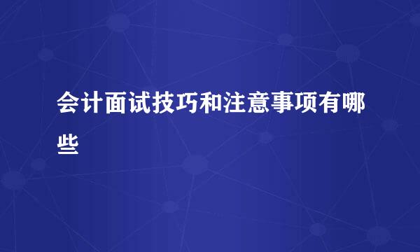 会计面试技巧和注意事项有哪些