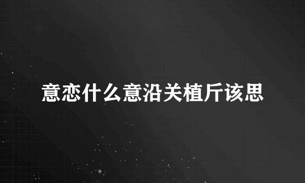 意恋什么意沿关植斤该思