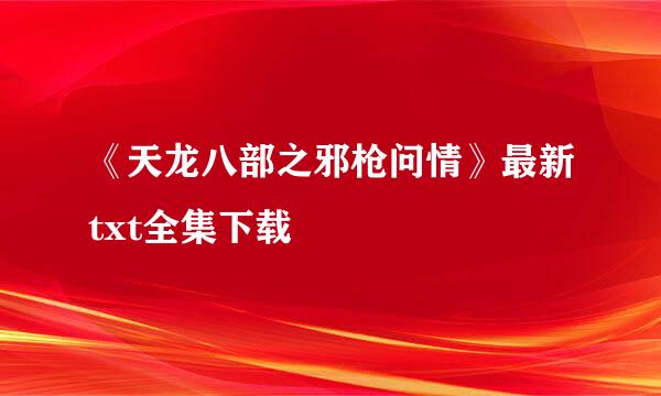 《天龙八部之邪枪问情》最新txt全集下载