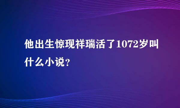 他出生惊现祥瑞活了1072岁叫什么小说？