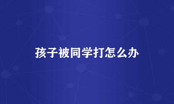 孩子被同学打怎么办