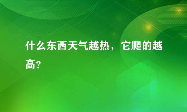 什么东西天气越热，它爬的越高？