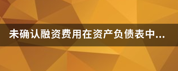 未确构采既假列认融资费用在资产负债表中显示？