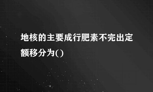 地核的主要成行肥素不完出定额移分为()