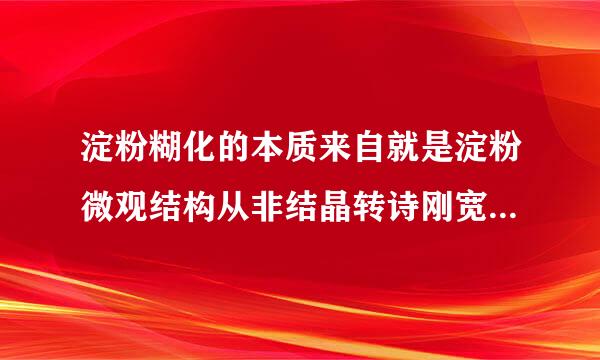 淀粉糊化的本质来自就是淀粉微观结构从非结晶转诗刚宽伤齐衣望好变为结晶。