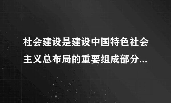 社会建设是建设中国特色社会主义总布局的重要组成部分。社会和谐是中国特色社会主义的