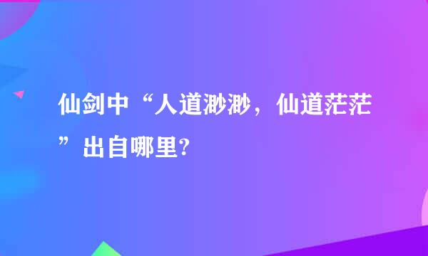 仙剑中“人道渺渺，仙道茫茫”出自哪里?