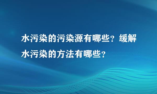 水污染的污染源有哪些？缓解水污染的方法有哪些？