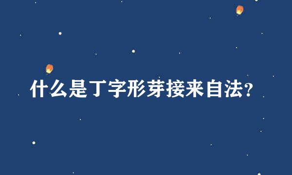 什么是丁字形芽接来自法？